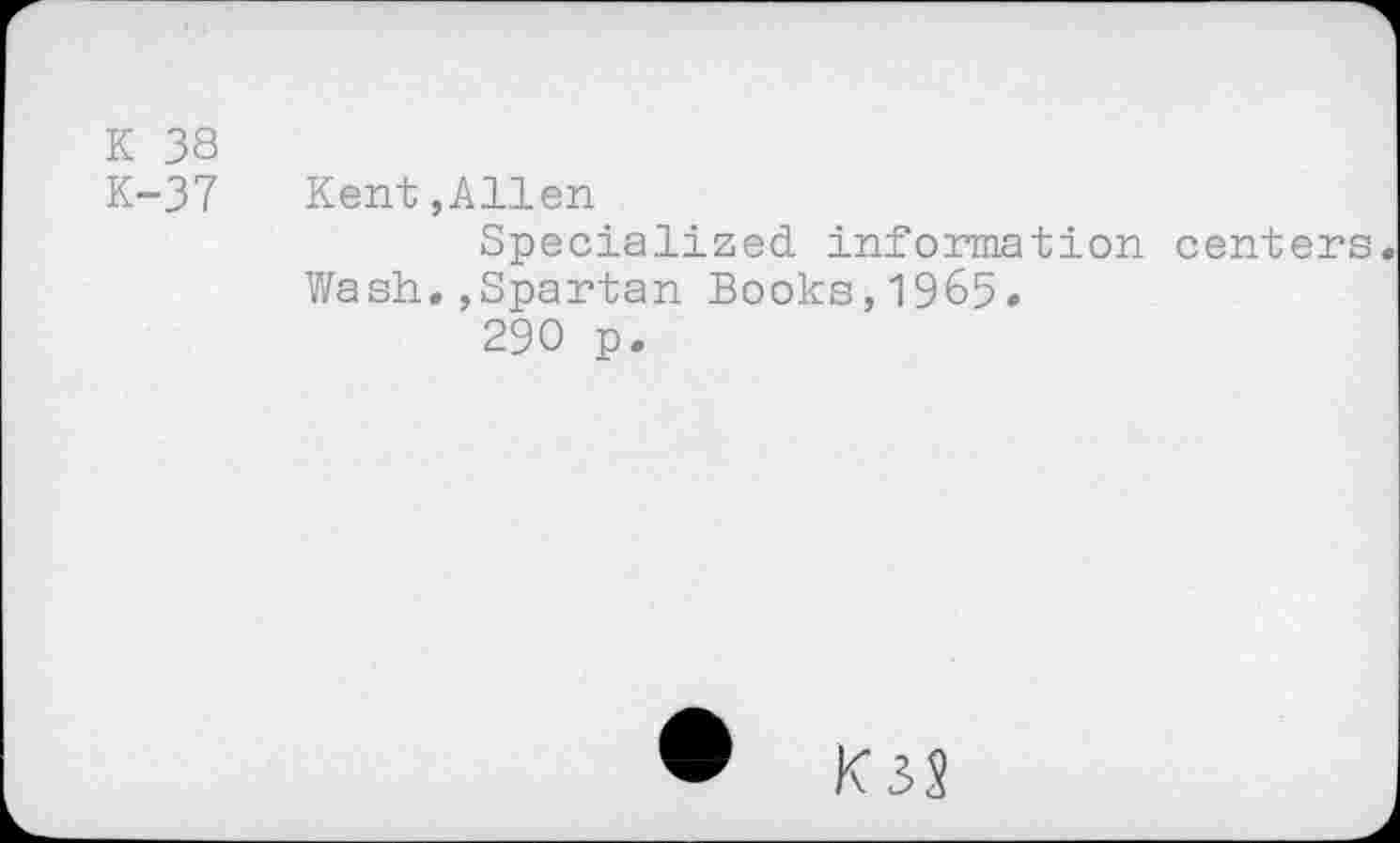 ﻿K 38
K-37
Kent,Allen
Specialized information centers Wash.,Spartan Books,1965.
290 p.